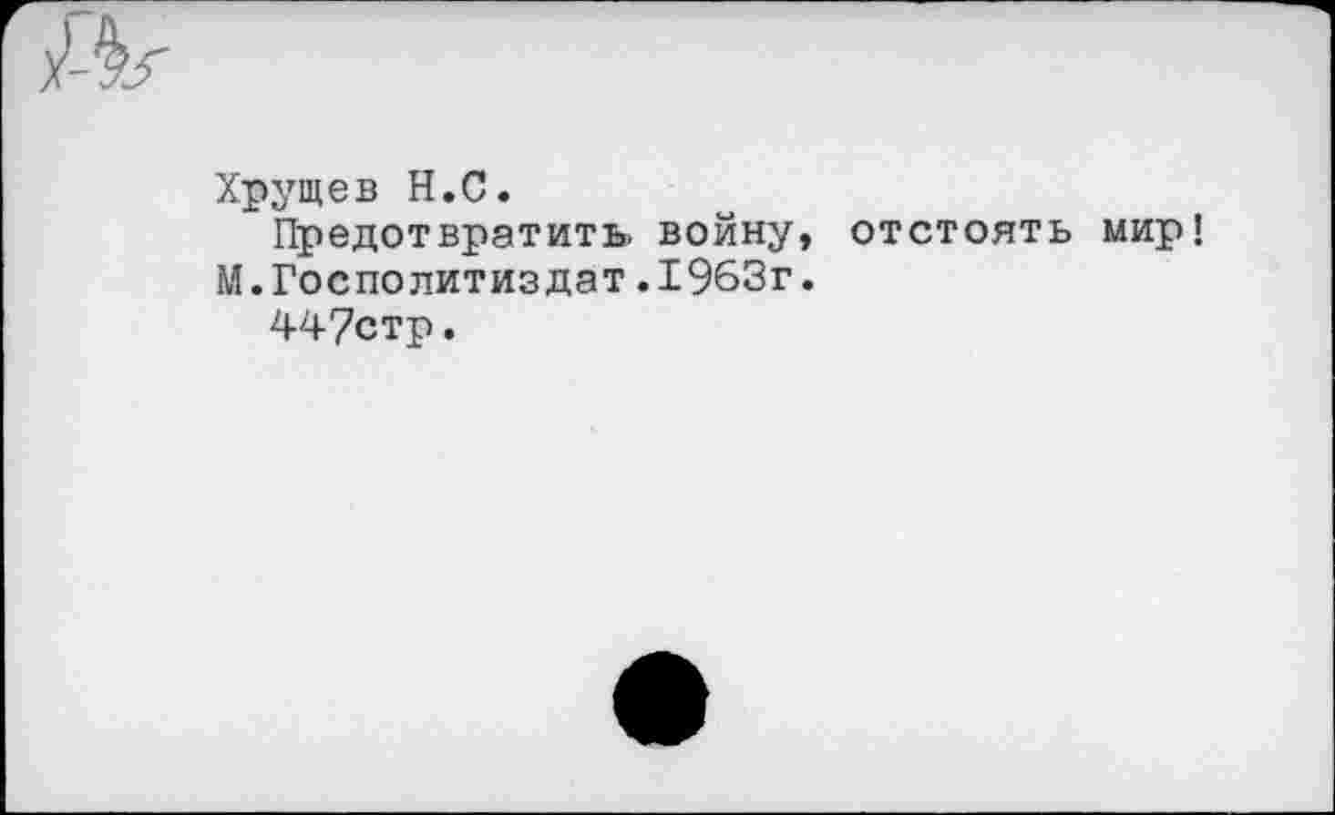 ﻿Хрущев Н.С.
Предотвратить войну, отстоять мир М.Госполитиздат.1963г.
447стр.